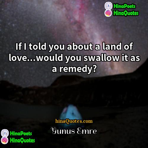 Yunus Emre Quotes | If I told you about a land
